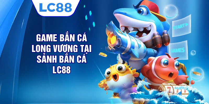 Game bắn cá Long Vương tại sảnh bắn cá LC88