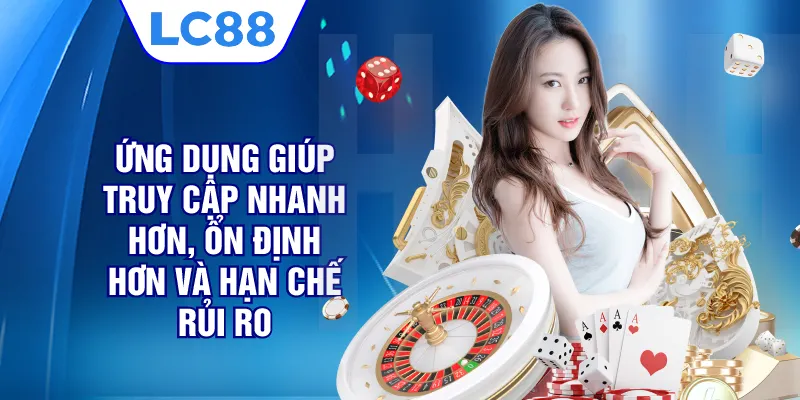 Ứng dụng giúp truy cập nhanh hơn, ổn định hơn và hạn chế rủi ro